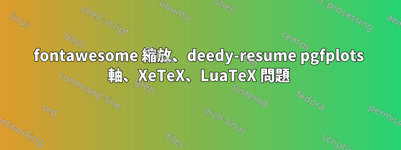 fontawesome 縮放、deedy-resume pgfplots 軸、XeTeX、LuaTeX 問題