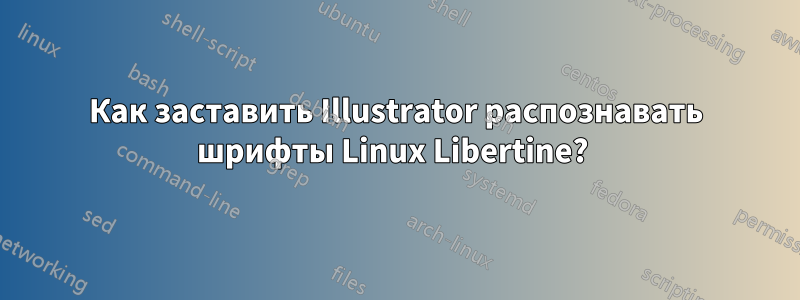 Как заставить Illustrator распознавать шрифты Linux Libertine? 