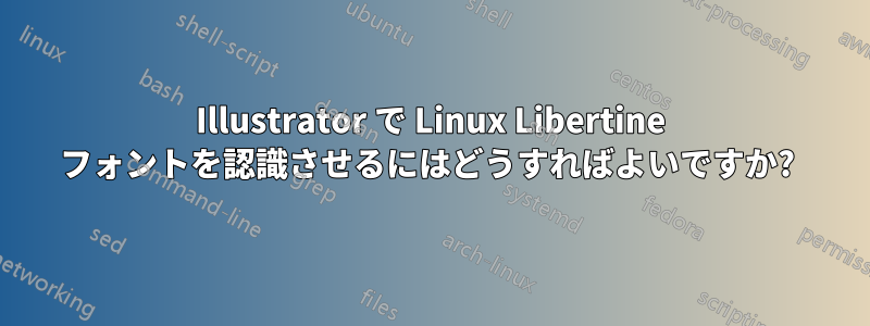 Illustrator で Linux Libertine フォントを認識させるにはどうすればよいですか? 