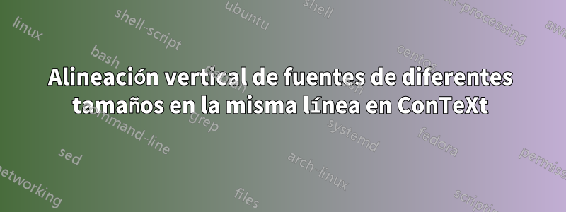 Alineación vertical de fuentes de diferentes tamaños en la misma línea en ConTeXt