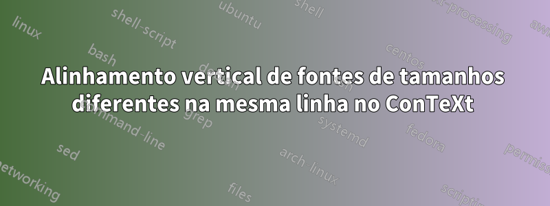 Alinhamento vertical de fontes de tamanhos diferentes na mesma linha no ConTeXt