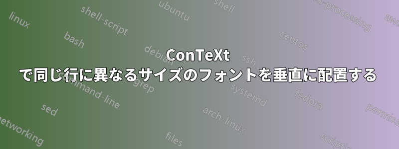 ConTeXt で同じ行に異なるサイズのフォントを垂直に配置する