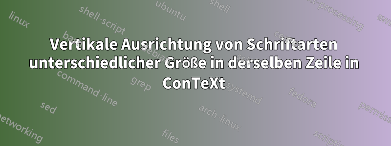 Vertikale Ausrichtung von Schriftarten unterschiedlicher Größe in derselben Zeile in ConTeXt