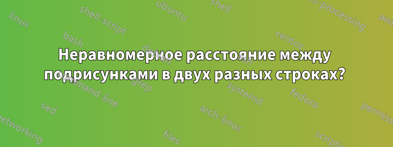 Неравномерное расстояние между подрисунками в двух разных строках?