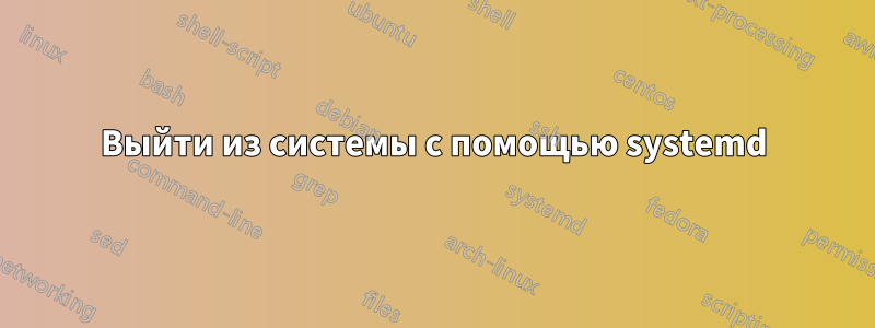 Выйти из системы с помощью systemd