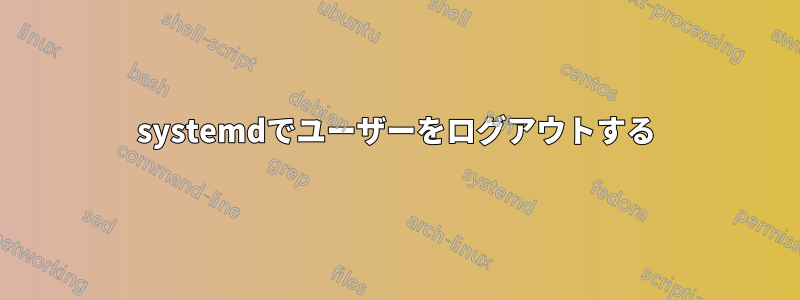 systemdでユーザーをログアウトする