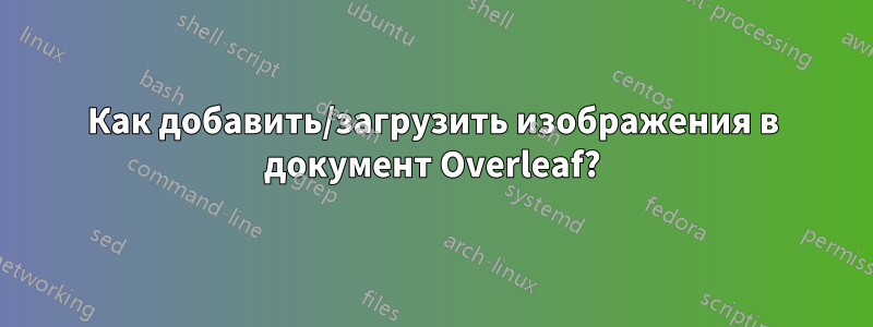 Как добавить/загрузить изображения в документ Overleaf?