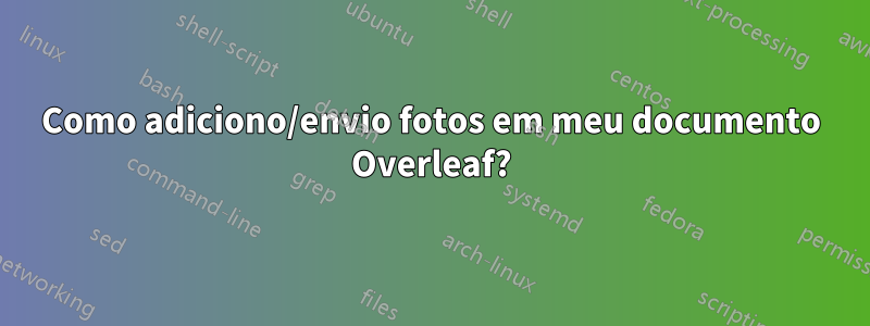 Como adiciono/envio fotos em meu documento Overleaf?