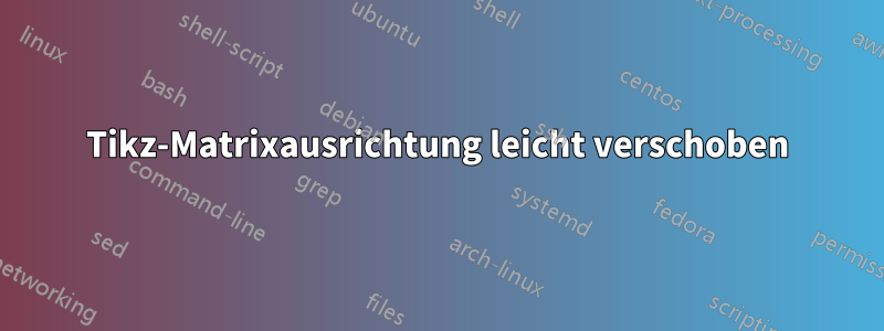 Tikz-Matrixausrichtung leicht verschoben