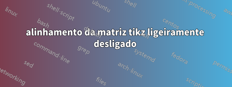 alinhamento da matriz tikz ligeiramente desligado