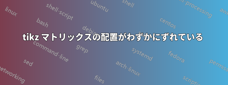 tikz マトリックスの配置がわずかにずれている