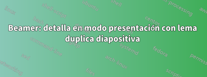 Beamer: detalla en modo presentación con lema duplica diapositiva