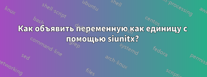 Как объявить переменную как единицу с помощью siunitx?