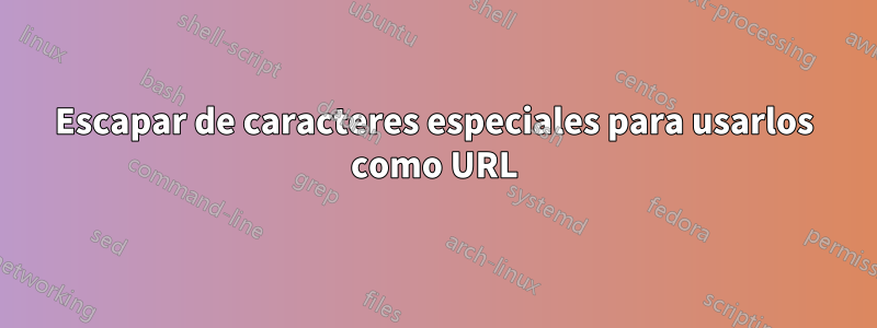 Escapar de caracteres especiales para usarlos como URL