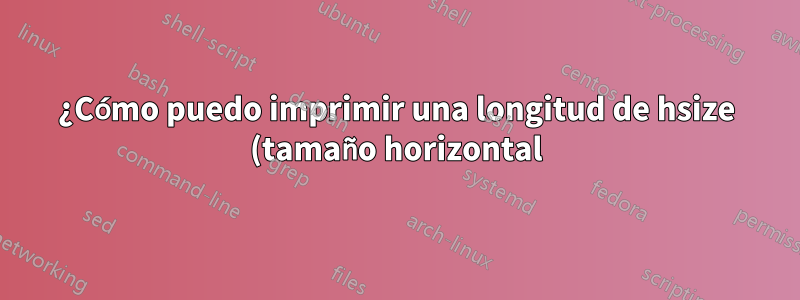 ¿Cómo puedo imprimir una longitud de hsize (tamaño horizontal) en mm (milímetro)?