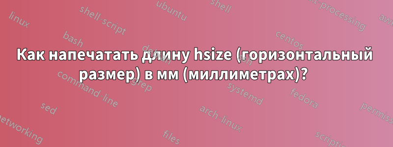 Как напечатать длину hsize (горизонтальный размер) в мм (миллиметрах)? 