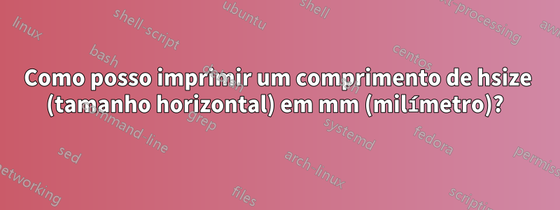 Como posso imprimir um comprimento de hsize (tamanho horizontal) em mm (milímetro)? 