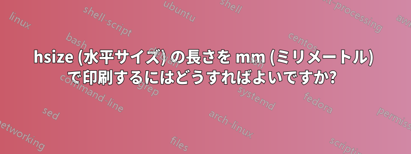 hsize (水平サイズ) の長さを mm (ミリメートル) で印刷するにはどうすればよいですか? 