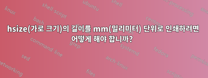 hsize(가로 크기)의 길이를 mm(밀리미터) 단위로 인쇄하려면 어떻게 해야 합니까? 