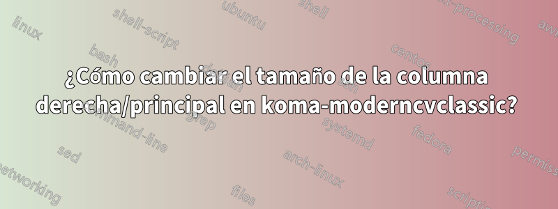 ¿Cómo cambiar el tamaño de la columna derecha/principal en koma-moderncvclassic?