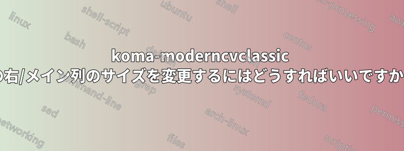 koma-moderncvclassic の右/メイン列のサイズを変更するにはどうすればいいですか?