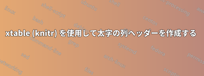 xtable (knitr) を使用して太字の列ヘッダーを作成する