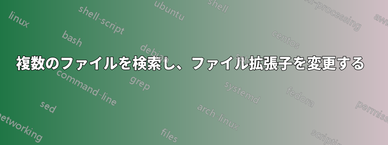 複数のファイルを検索し、ファイル拡張子を変更する 