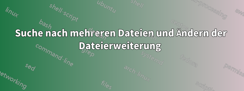 Suche nach mehreren Dateien und Ändern der Dateierweiterung 