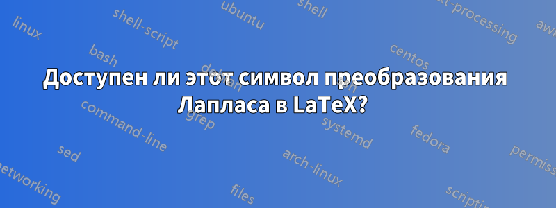 Доступен ли этот символ преобразования Лапласа в LaTeX? 