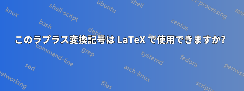 このラプラス変換記号は LaTeX で使用できますか? 