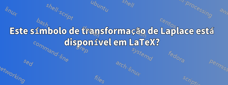 Este símbolo de transformação de Laplace está disponível em LaTeX? 