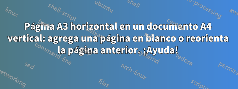 Página A3 horizontal en un documento A4 vertical: agrega una página en blanco o reorienta la página anterior. ¡Ayuda!