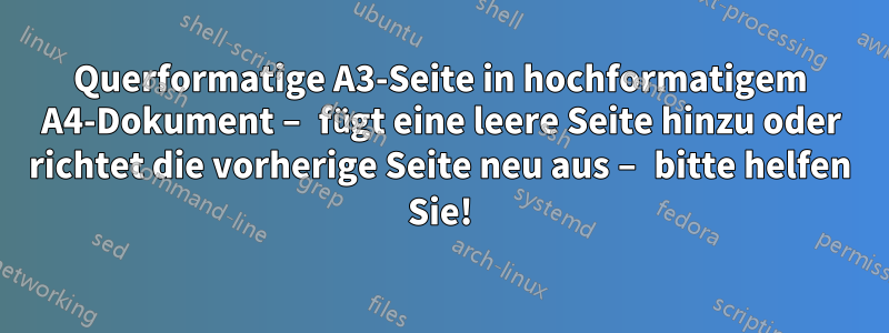 Querformatige A3-Seite in hochformatigem A4-Dokument – ​​fügt eine leere Seite hinzu oder richtet die vorherige Seite neu aus – bitte helfen Sie!