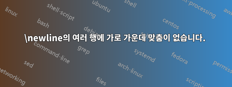 \newline의 여러 행에 가로 가운데 맞춤이 없습니다.