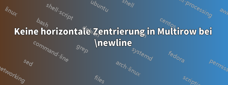 Keine horizontale Zentrierung in Multirow bei \newline