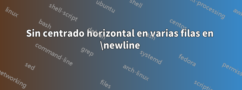 Sin centrado horizontal en varias filas en \newline