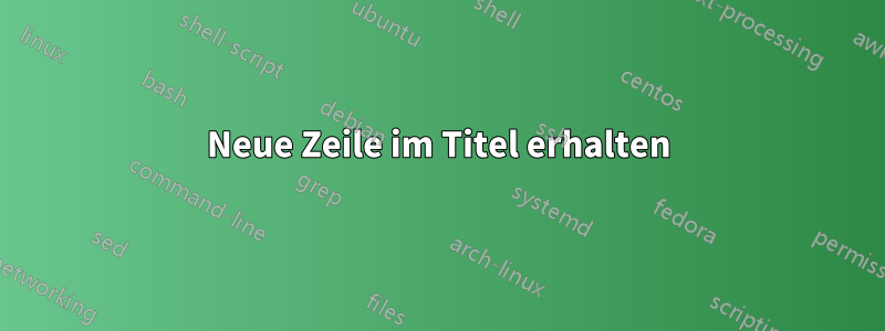 Neue Zeile im Titel erhalten