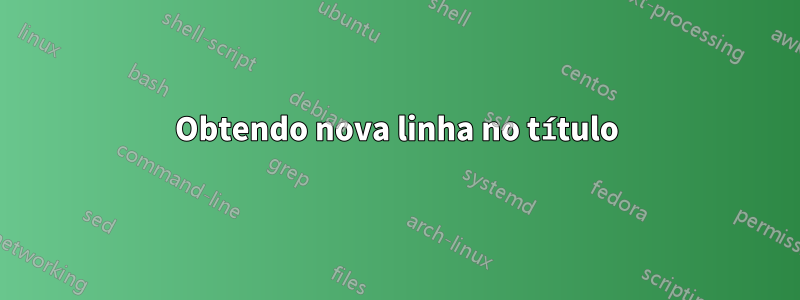 Obtendo nova linha no título