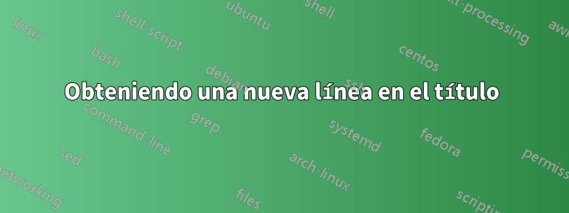 Obteniendo una nueva línea en el título