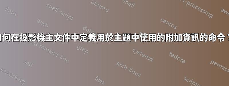 如何在投影機主文件中定義用於主題中使用的附加資訊的命令？