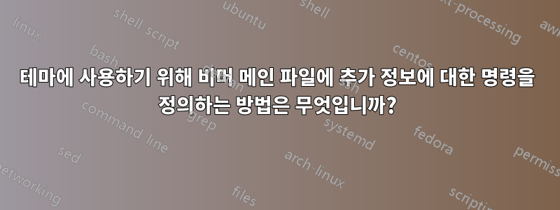 테마에 사용하기 위해 비머 메인 파일에 추가 정보에 대한 명령을 정의하는 방법은 무엇입니까?