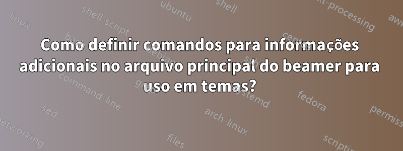 Como definir comandos para informações adicionais no arquivo principal do beamer para uso em temas?