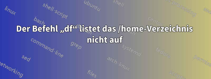 Der Befehl „df“ listet das /home-Verzeichnis nicht auf