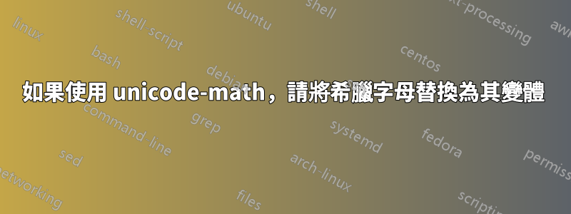 如果使用 unicode-math，請將希臘字母替換為其變體