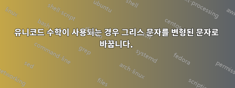 유니코드 수학이 사용되는 경우 그리스 문자를 변형된 문자로 바꿉니다.