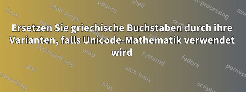 Ersetzen Sie griechische Buchstaben durch ihre Varianten, falls Unicode-Mathematik verwendet wird