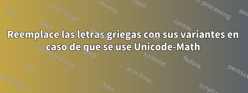 Reemplace las letras griegas con sus variantes en caso de que se use Unicode-Math