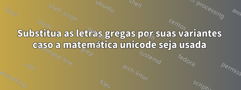 Substitua as letras gregas por suas variantes caso a matemática unicode seja usada