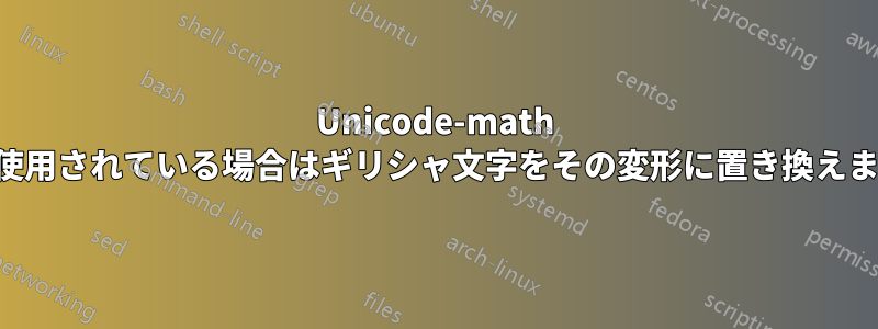 Unicode-math が使用されている場合はギリシャ文字をその変形に置き換えます