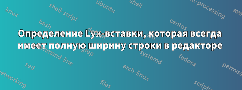 Определение Lyx-вставки, которая всегда имеет полную ширину строки в редакторе